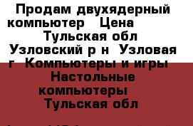 Продам двухядерный компьютер › Цена ­ 6 000 - Тульская обл., Узловский р-н, Узловая г. Компьютеры и игры » Настольные компьютеры   . Тульская обл.